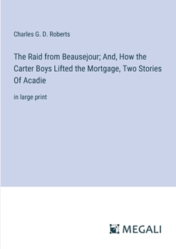 Paperback The Raid from Beausejour; And, How the Carter Boys Lifted the Mortgage, Two Stories Of Acadie: in large print Book