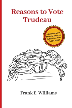 Paperback Reasons to Vote Trudeau: A Collaborative Thought Exercise Before You Vote October 21, 2019 Book