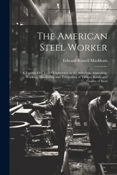 Paperback The American Steel Worker: A Twenty-Five Years' Experience in the Selection, Annealing, Working, Hardening and Tempering of Various Kinds and Gra Book