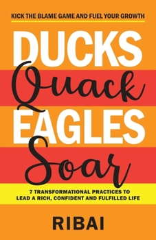 Paperback Ducks Quack Eagles Soar: 7 Transformational Practices to Lead a Rich, Confident and Fulfilled Life Book