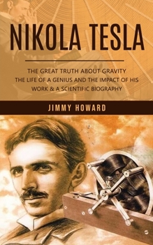 Paperback Nikola Tesla: The Great Truth About Gravity (The Life of a Genius and the Impact of His Work & a Scientific Biography) Book