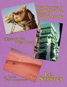 Paperback What Happens in Saudi Arabia, Stays In Saudi Arabia (Except For This Book): A Three-Year Adventure Book