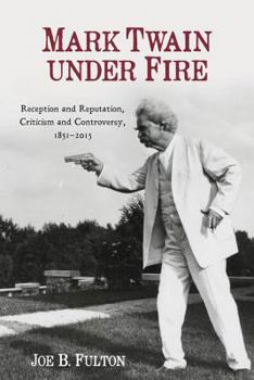 Mark Twain Under Fire: Reception and Reputation, Criticism and Controversy, 1851-2015 - Book  of the Literary Criticism in Perspective