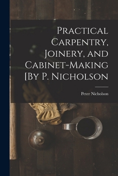 Paperback Practical Carpentry, Joinery, and Cabinet-Making [By P. Nicholson Book