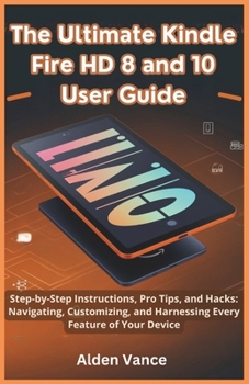 Paperback The Ultimate Kindle Fire HD 8 and 10 User Guide: Step-by-Step Instructions, Pro Tips, and Hacks: Navigating, Customizing, and Harnessing Every Feature Book