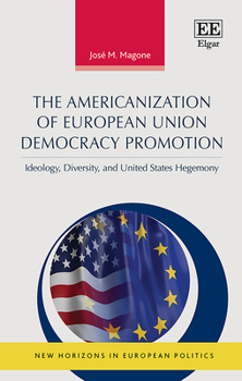 Hardcover The Americanization of European Union Democracy Promotion: Ideology, Diversity, and United States Hegemony (New Horizons in European Politics series) Book