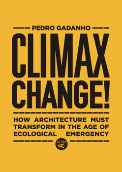 Hardcover Climax Change!: How Architecture Must Transform in the Age of Ecological Emergency Book