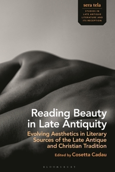 Reading Beauty in Late Antiquity : Evolving Aesthetics in Literary Sources of the Late Antique and Christian Tradition