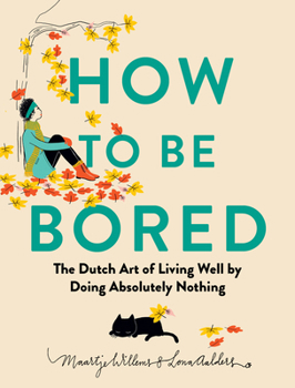 How to Be Bored: The Dutch Secret to Living Your Best Life by Doing Absolutely Nothing
