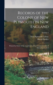 Hardcover Records of the Colony of New Plymouth in New England: Printed by Order of the Legislature of the Commonwealth of Massachusetts & 6; Volume 5 Book