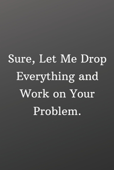 Sure Let Me Drop Everything and Work on Your Problem: Blank Recipe Book to Write In - Personal Recipe Cook Book for Home - 120 Pages 6x9