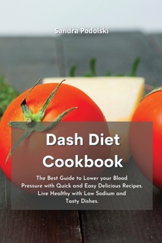 Dash Diet Cookbook: The Best Guide to Lower your Blood Pressure with Quick and Easy Delicious Recipes. Live Healthy with Low Sodium and Tasty Dishes.