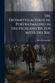 Die Frühmittelalterliche Porträtmalerei in Deutschland Bis Zur Mitte Des Xiii.: Jahrhunderts