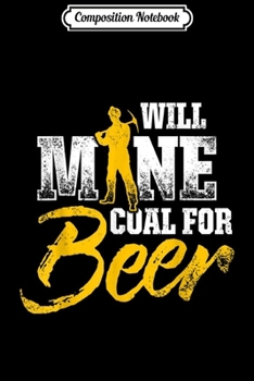 Composition Notebook: Coal Miner For Beer Funny Mining Mine Worker Gifts  Journal/Notebook Blank Lined Ruled 6x9 100 Pages