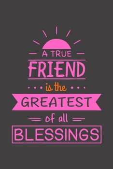A True Friend is The Greatest of Al Blessings: Cute Friendship Notebook/ Journal to Write in, Blank Lovely Lined Designed Interior (6” x 9”), 100 ... Sisters, Brothers & Special Occasion)