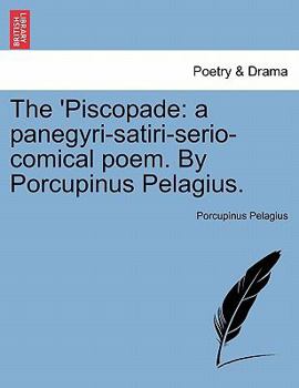 Paperback The 'piscopade: A Panegyri-Satiri-Serio-Comical Poem. by Porcupinus Pelagius. Book