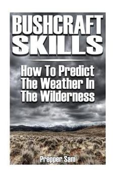 Paperback Bushcraft Skills: How to Predict the Weather in the Wilderness: (Bushcraft Survival, Wilderness Survival) Book