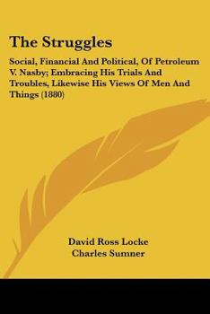 Paperback The Struggles: Social, Financial And Political, Of Petroleum V. Nasby; Embracing His Trials And Troubles, Likewise His Views Of Men A Book