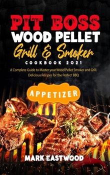 Pit Boss Wood Pellet Grill and Smoker Cookbook 2021 - Appetizer: A Complete Guide to Master your Wood Pellet Smoker and Grill. 38 Delicious Recipes ... BBQ. Smoke Meat, Bake or Roast Like a Chef