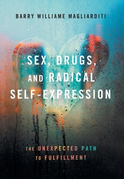 Hardcover Sex, Drugs, and Radical Self-Expression: The Unexpected Path to Fulfillment Book