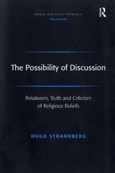 The Possibility of Discussion: Relativism, Truth and Criticism of Religious Beliefs - Book  of the Ashgate New Critical Thinking in Philosophy