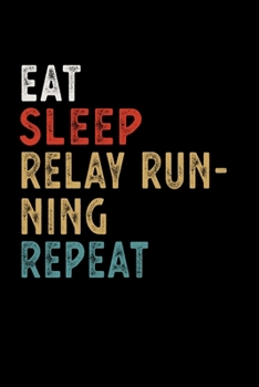 Eat Sleep Relay Running Repeat Funny Sport Gift Idea: Lined Notebook / Journal Gift, 100 Pages, 6x9, Soft Cover, Matte Finish
