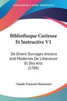 Paperback Bibliotheque Curieuse Et Instructive V1: De Divers Ouvrages Anciens And Modernes De Litterature Et Des Arts (1704) Book