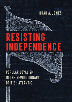 Resisting Independence: Popular Loyalism in the Revolutionary British Atlantic