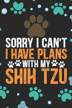 Sorry I Can't I Have Plans with My Shih Tzu: Cool Shih Tzu Dog Journal Notebook - Shih Tzu Puppy Lover Gifts – Funny Shih Tzu Dog Notebook - Shih Tzu Owner Gifts. 6 x 9 in 120 pages