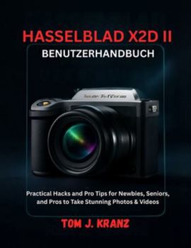 HASSELBLAD X2D II BENUTZERHANDBUCH: Praktische Tricks und Profi-Tipps für Anfänger, Senioren und Profis, um atemberaubende Fotos und Videos aufzunehmen (Meistere deine Kamera)