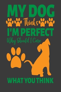 Paperback My Dog Thinks I Am Perfect Why Should I Care What You Think: Sassy Notebook with Blank Lined Pages For Dog Lovers - For Journaling, Note Taking And Jo Book