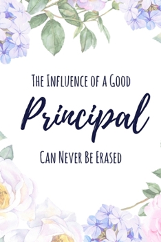 The Influence of a Good Principal Can Never Be Erased: 6x9" Lined Floral Notebook/Journal Funny Gift Idea For School Principals