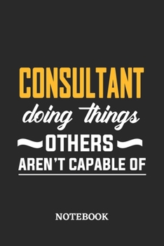 Consultant Doing Things Others Aren't Capable of Notebook: 6x9 inches - 110 blank numbered pages • Perfect Office Job Utility • Gift, Present Idea