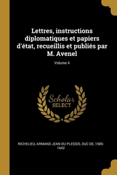 Lettres, instructions diplomatiques et papiers d'�tat, recueillis et publi�s par M. Avenel; Volume 4