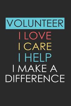 Volunteer I Love I Care I Help I Make a Difference: Volunteer Appreciation Gift Notebook (Journal, Diary)