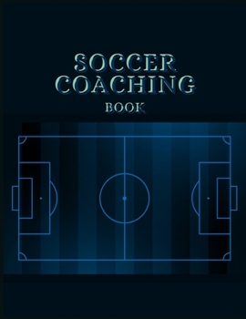 SOCCER COACHING BOOK: Soccer Training Journal and Book For Player and Coach - Soccer Notebook Tracker