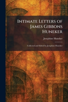 Intimate Letters of James Gibbons Huneker: Collected and Edited by Josephine Huneker