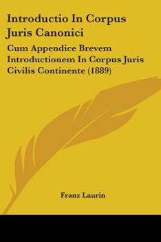 Paperback Introductio In Corpus Juris Canonici: Cum Appendice Brevem Introductionem In Corpus Juris Civilis Continente (1889) Book