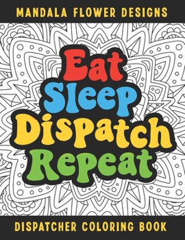 Paperback Eat Sleep Dispatch Repeat Dispatcher Coloring Book: Funny Relatable Quotes Stress Relieving Appreciation Gift Idea For 911 Operator Dispatchers And Fi Book