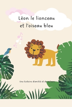 Paperback Léon le lionceau et l'oiseau bleu: une histoire d'amitié et de valeurs [French] Book