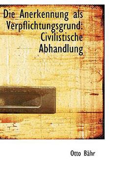 Die Anerkennung als Verpflichtungsgrund: Civilistische Abhandlung