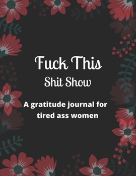 Paperback Fuck this shit show A gratitude journal for tired ass women: Cuss Words Make Me Happy. Gag Gift For Women. 160 Page (8.5 x 11) Weekly & Daily Planner Book