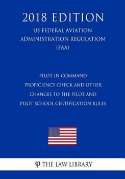 Paperback Pilot in Command Proficiency Check and Other Changes to the Pilot and Pilot School Certification Rules (US Federal Aviation Administration Regulation) Book