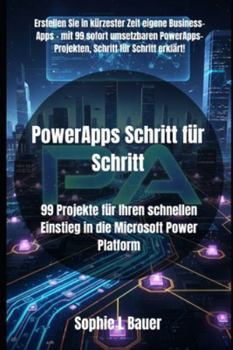 PowerApps Schritt für Schritt: 99 Projekte für Ihren schnellen Einstieg in die Microsoft Power Platform