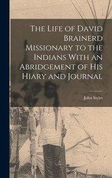 Hardcover The Life of David Brainerd Missionary to the Indians With an Abridgement of His Hiary and Journal Book