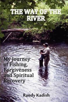 The Way of the River My Journey of Fishing, Forgiveness and Spiritual Recovery