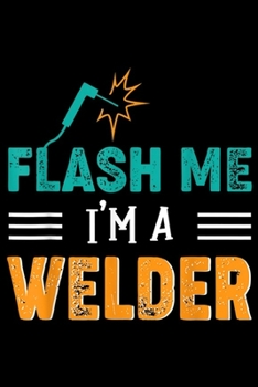 Paperback Flash Me I'm A Welder: Funny Welder Gift - Flash Me I'm A Welder Journal/Notebook Blank Lined Ruled 6x9 100 Pages Book