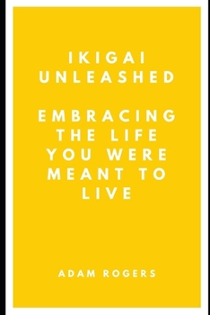 Ikigai Unleashed: Embracing the Life You Were Meant to Live
