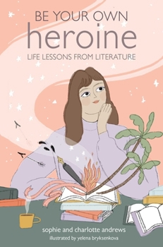Hardcover Be Your Own Heroine: Life Lessons from Literature Book
