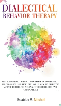 Hardcover Dialectical Behavior Therapy: Why Borderlines Attract Narcissists in Codependent Relationships and How DBT Skills Can Be Effective Against Borderlin Book